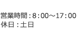 営業時間は8時〜17まで　休日は土日